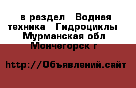  в раздел : Водная техника » Гидроциклы . Мурманская обл.,Мончегорск г.